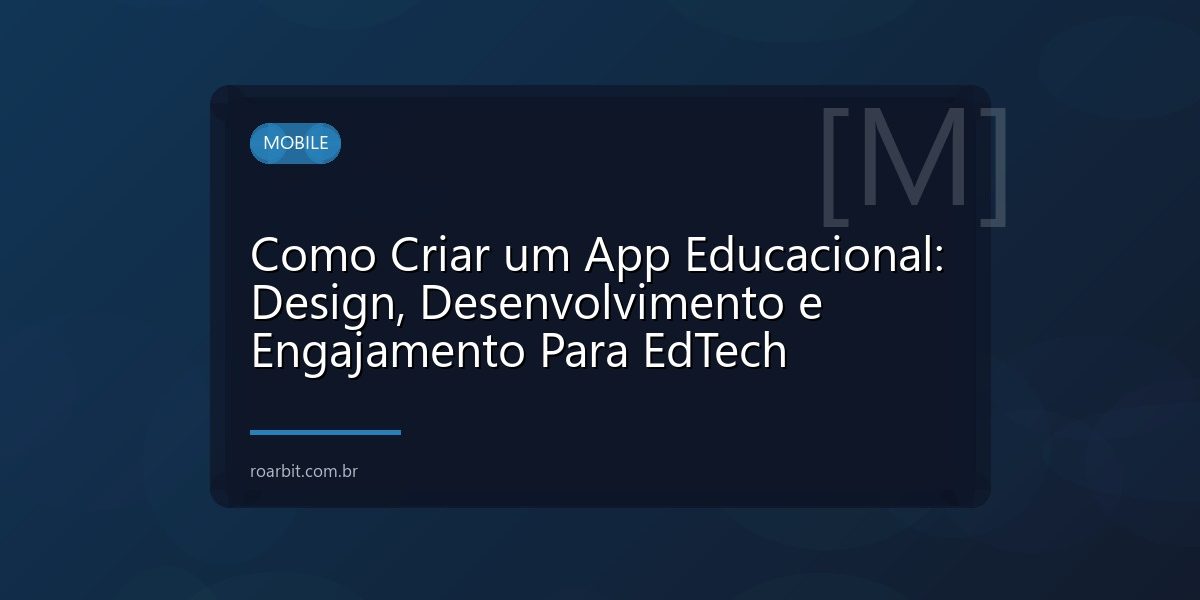 Como Criar um App Educacional: Design, Desenvolvimento e Engajamento Para EdTech