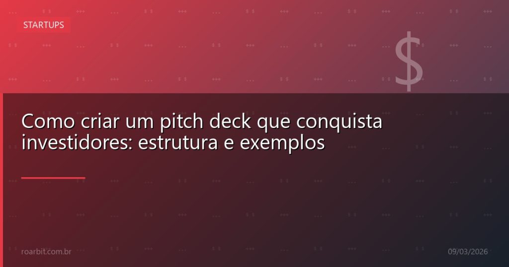 Como criar um pitch deck que conquista investidores: estrutura e exemplos