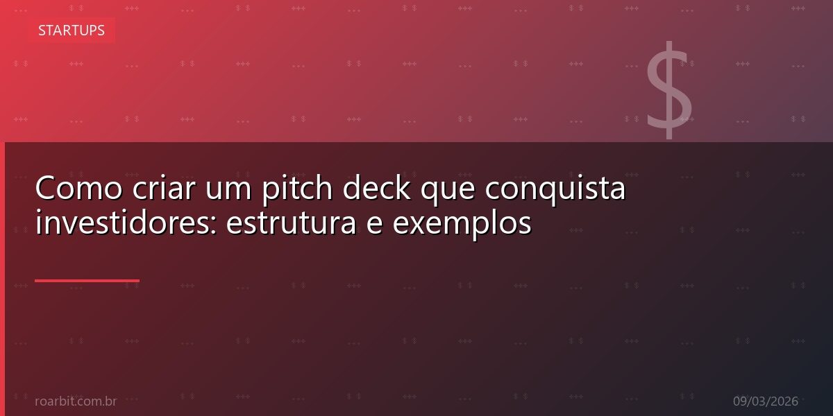 Como criar um pitch deck que conquista investidores: estrutura e exemplos