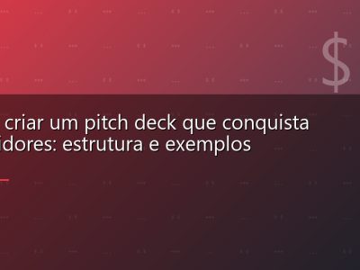 Como criar um pitch deck que conquista investidores: estrutura e exemplos