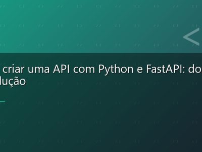 Como criar uma API com Python e FastAPI: do zero à produção