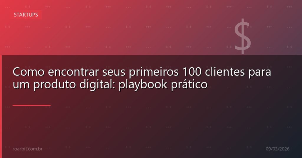 Como encontrar seus primeiros 100 clientes para um produto digital: playbook prático