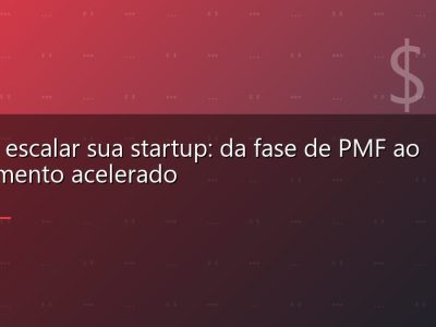 Como escalar sua startup: da fase de PMF ao crescimento acelerado