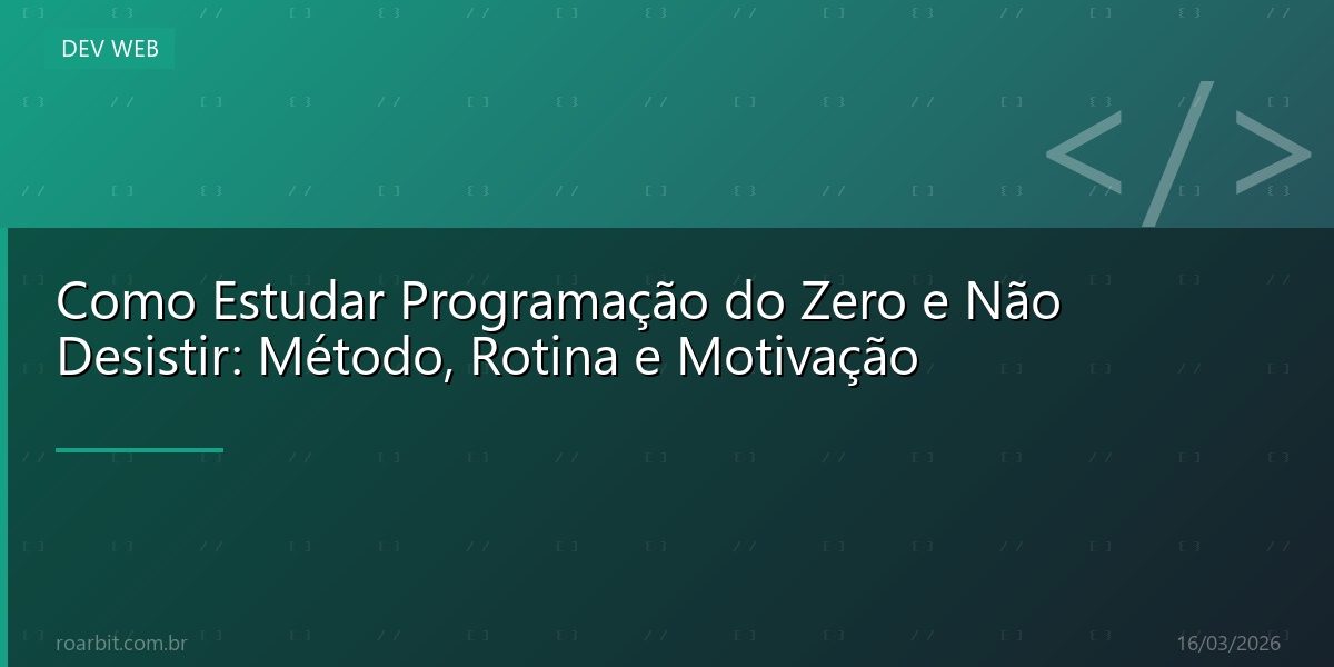 Como Estudar Programação do Zero e Não Desistir: Método, Rotina e Motivação
