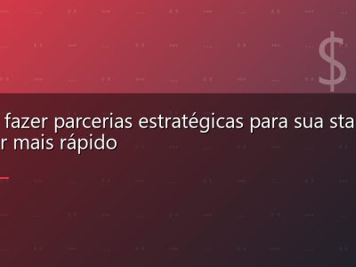 Como fazer parcerias estratégicas para sua startup crescer mais rápido