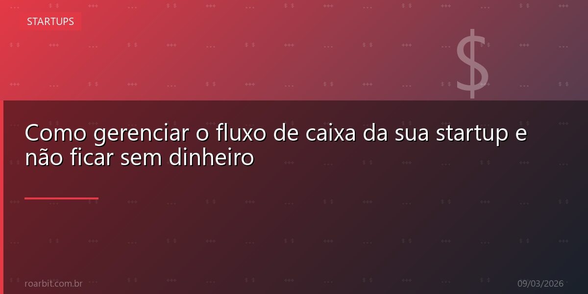 Como gerenciar o fluxo de caixa da sua startup e não ficar sem dinheiro