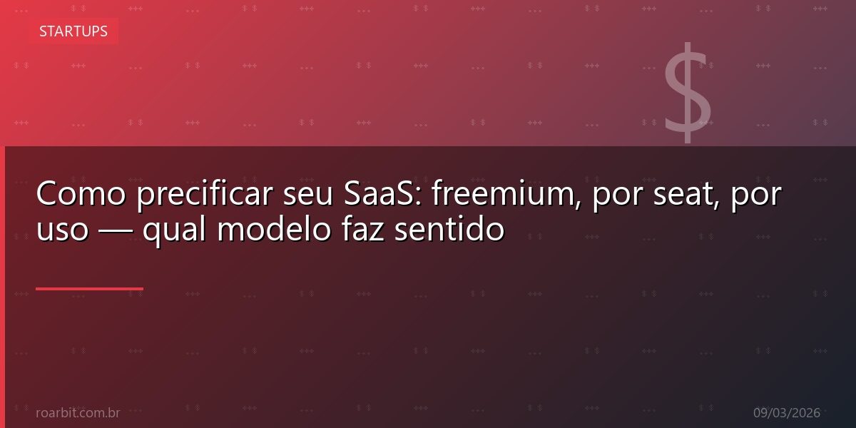 Como precificar seu SaaS: freemium, por seat, por uso — qual modelo faz sentido
