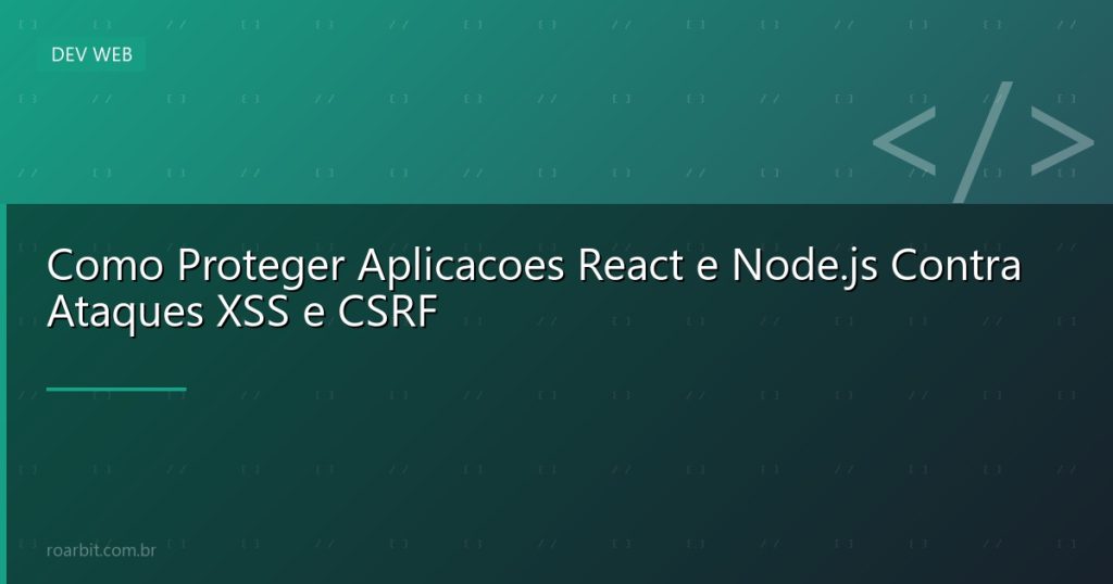 Como Proteger Aplicacoes React e Node.js Contra Ataques XSS e CSRF