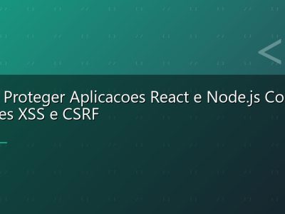 Como Proteger Aplicacoes React e Node.js Contra Ataques XSS e CSRF