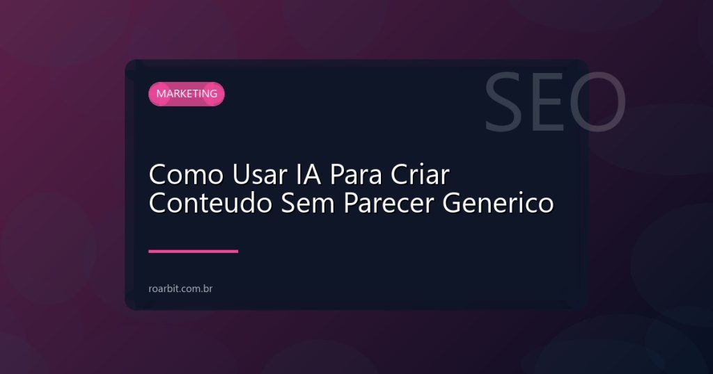 Como Usar IA Para Criar Conteudo Sem Parecer Generico