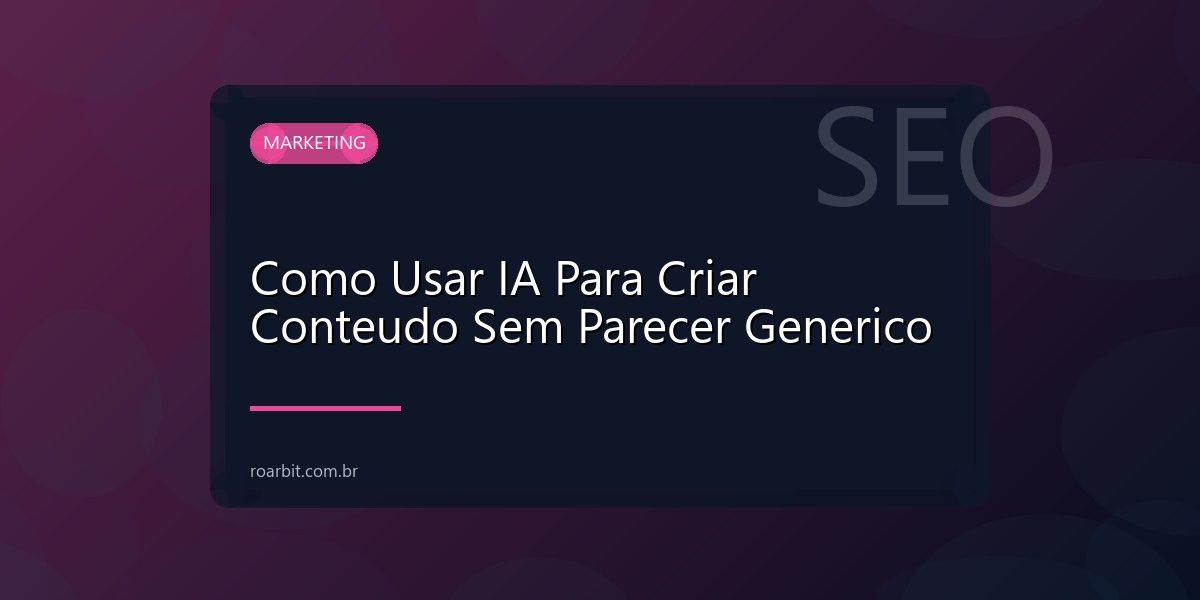 Como Usar IA Para Criar Conteudo Sem Parecer Generico