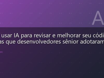 Como usar IA para revisar e melhorar seu código: práticas que desenvolvedores sênior adotaram