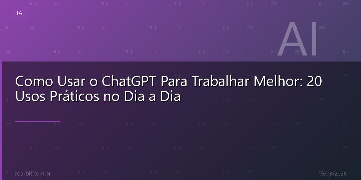 Como Usar o ChatGPT Para Trabalhar Melhor: 20 Usos Práticos no Dia a Dia