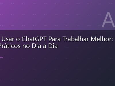 Como Usar o ChatGPT Para Trabalhar Melhor: 20 Usos Práticos no Dia a Dia