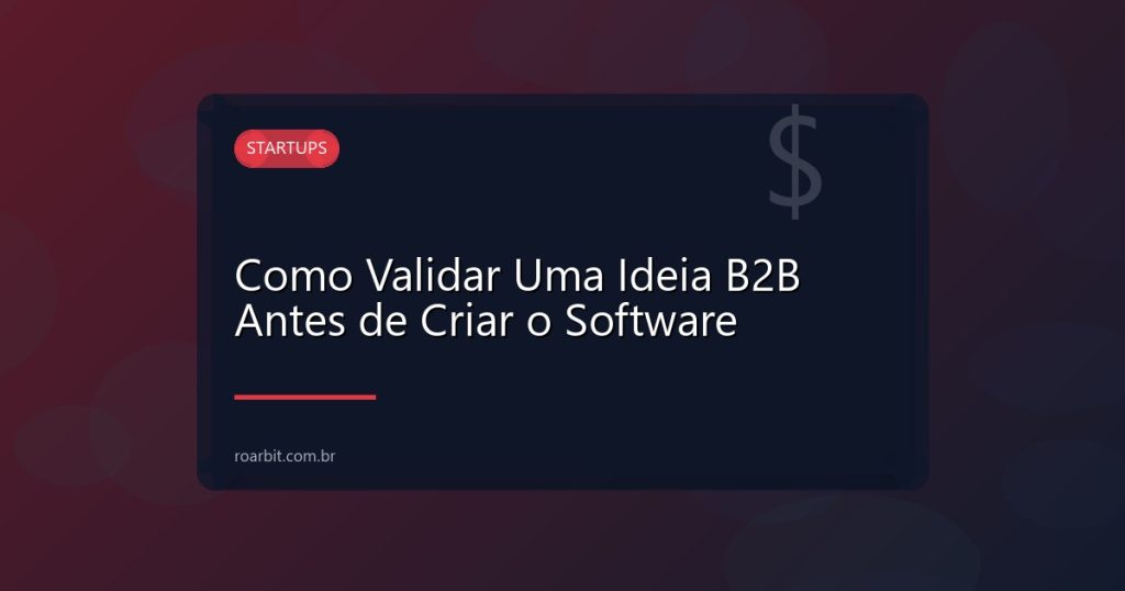 Como Validar Uma Ideia B2B Antes de Criar o Software