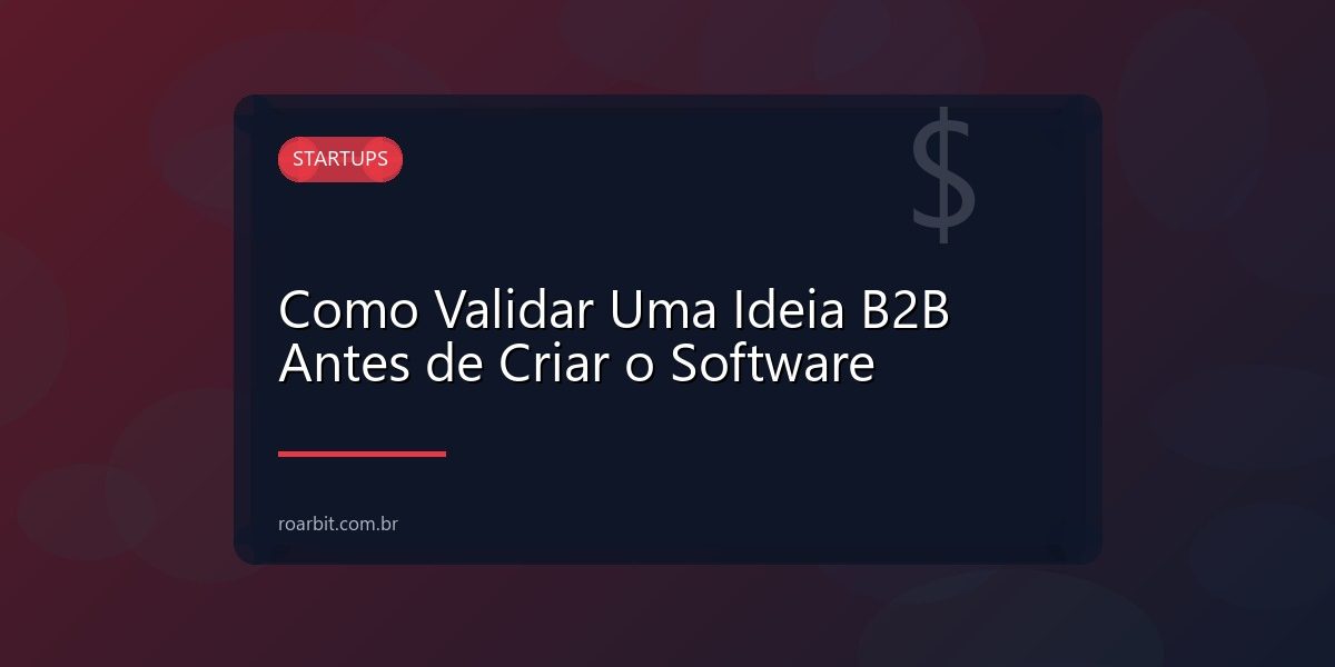 Como Validar Uma Ideia B2B Antes de Criar o Software