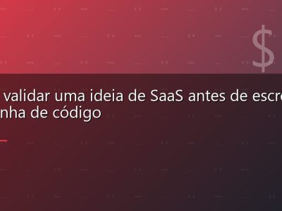 Como validar uma ideia de SaaS antes de escrever uma linha de código