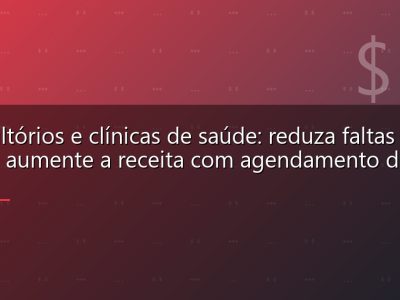 Consultórios e clínicas de saúde: reduza faltas em 50% e aumente a receita com agendamento digital