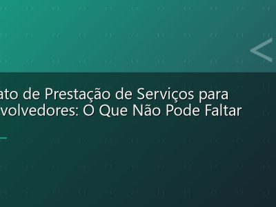 Contrato de Prestação de Serviços para Desenvolvedores: O Que Não Pode Faltar