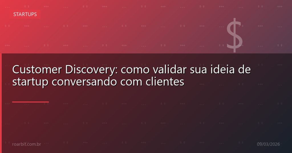 Customer Discovery: como validar sua ideia de startup conversando com clientes