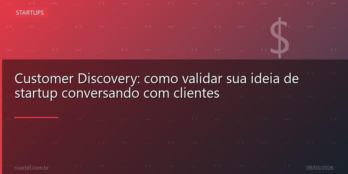 Customer Discovery: como validar sua ideia de startup conversando com clientes