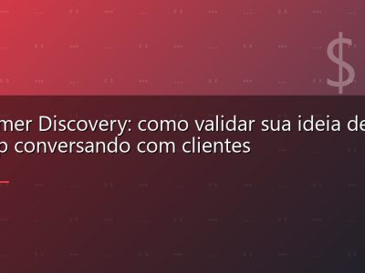 Customer Discovery: como validar sua ideia de startup conversando com clientes