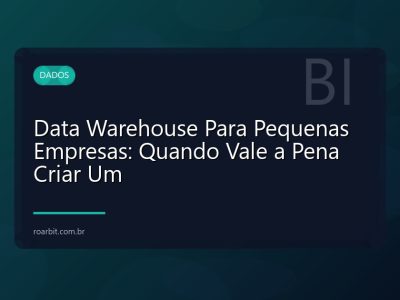 Data Warehouse Para Pequenas Empresas: Quando Vale a Pena Criar Um