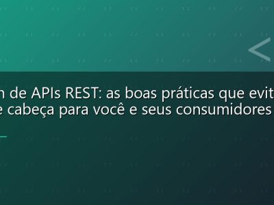 Design de APIs REST: as boas práticas que evitam dor de cabeça para você e seus consumidores