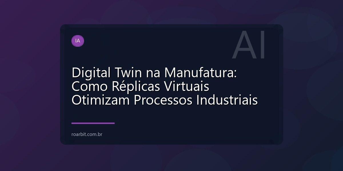 Digital Twin na Manufatura: Como Réplicas Virtuais Otimizam Processos Industriais