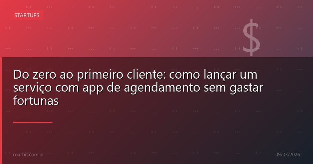 Do zero ao primeiro cliente: como lançar um serviço com app de agendamento sem gastar fortunas