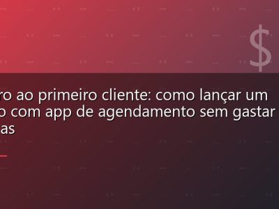 Do zero ao primeiro cliente: como lançar um serviço com app de agendamento sem gastar fortunas