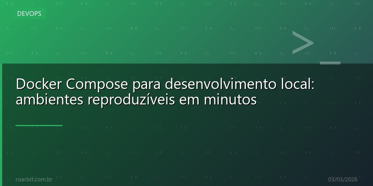 Docker Compose para desenvolvimento local: ambientes reproduzíveis em minutos