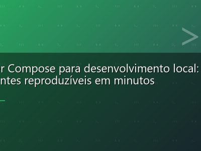 Docker Compose para desenvolvimento local: ambientes reproduzíveis em minutos