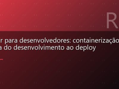 Docker para desenvolvedores: containerização prática do desenvolvimento ao deploy