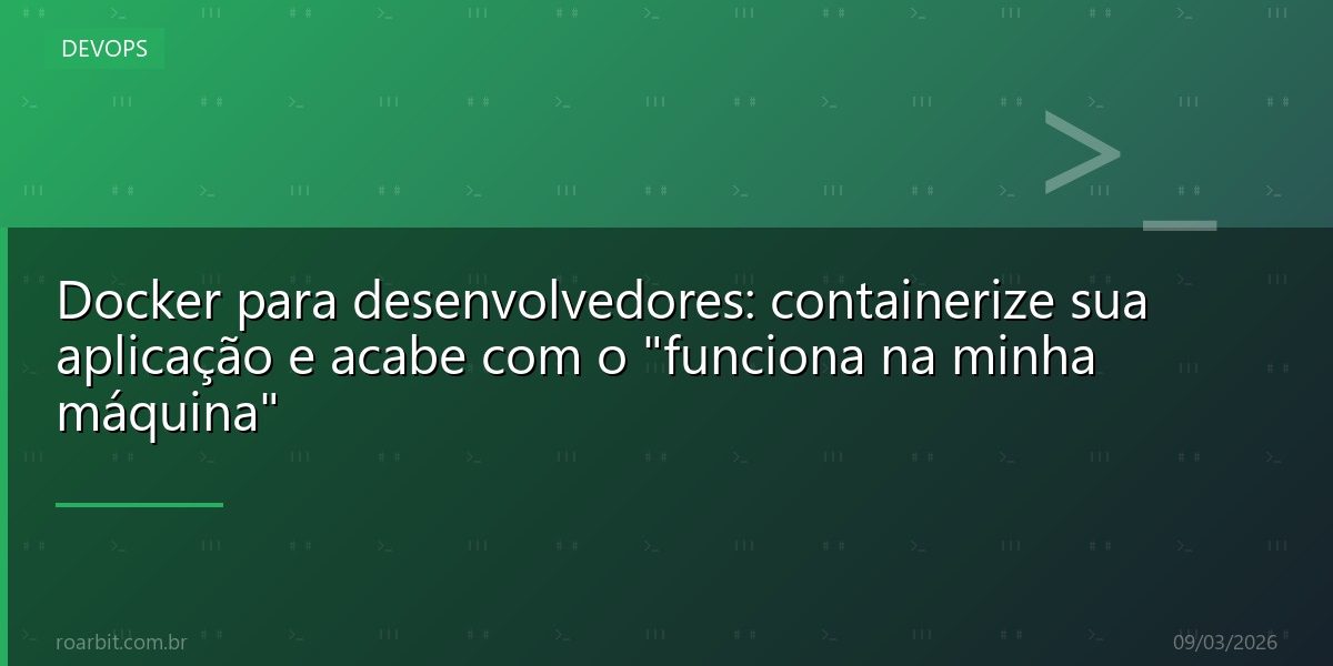 Docker para desenvolvedores: containerize sua aplicação e acabe com o "funciona na minha máquina"