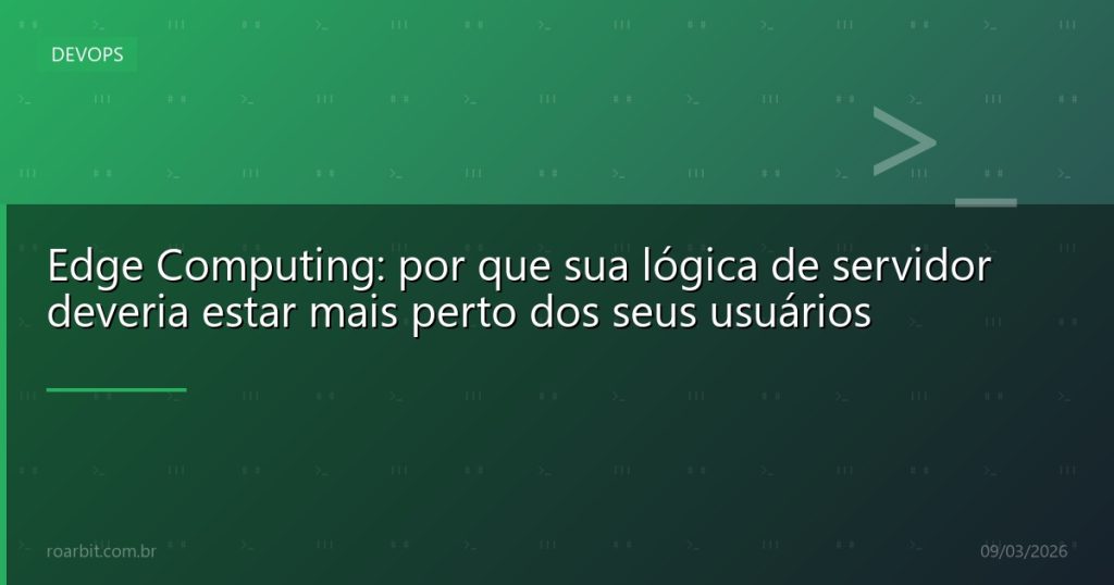 Edge Computing: por que sua lógica de servidor deveria estar mais perto dos seus usuários