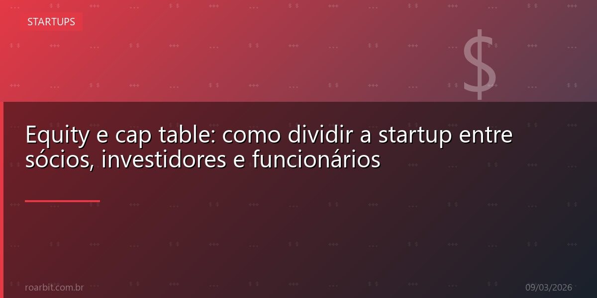 Equity e cap table: como dividir a startup entre sócios, investidores e funcionários
