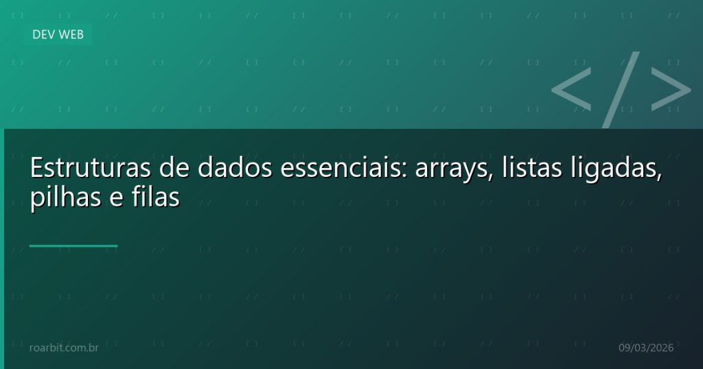 Estruturas de dados essenciais: arrays, listas ligadas, pilhas e filas