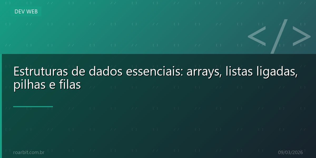 Estruturas de dados essenciais: arrays, listas ligadas, pilhas e filas
