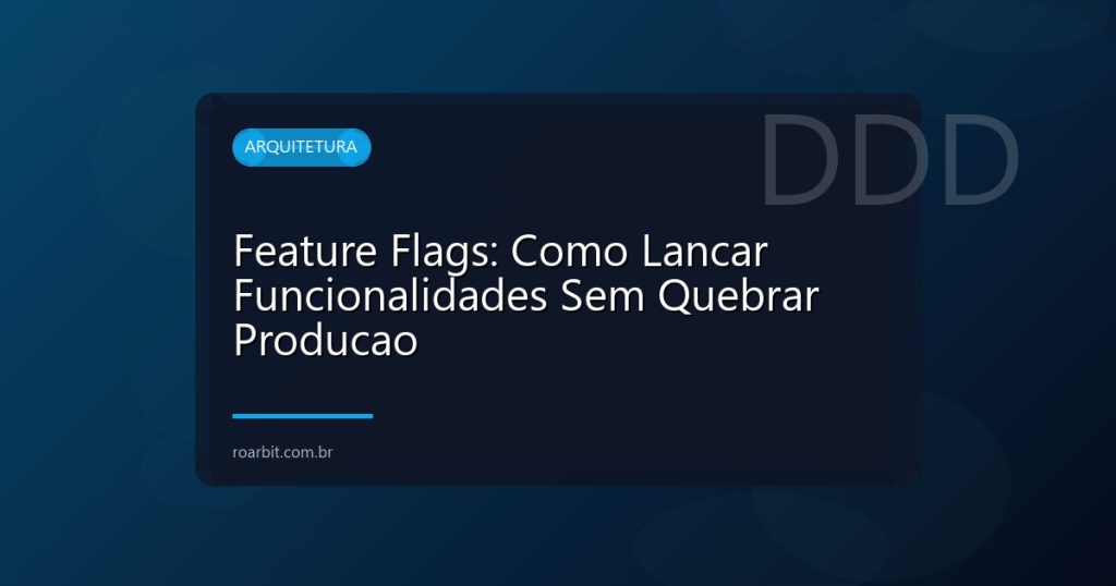 Feature Flags: Como Lancar Funcionalidades Sem Quebrar Producao