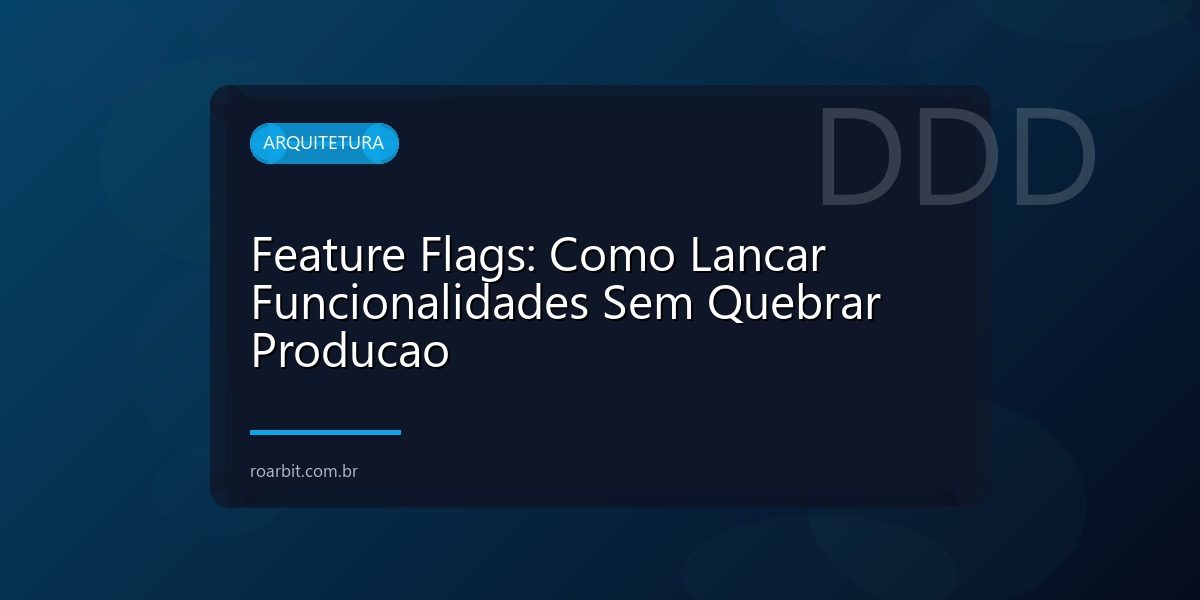 Feature Flags: Como Lancar Funcionalidades Sem Quebrar Producao