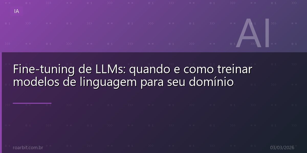 Fine-tuning de LLMs: quando e como treinar modelos de linguagem para seu domínio