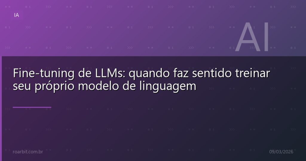 Fine-tuning de LLMs: quando faz sentido treinar seu próprio modelo de linguagem