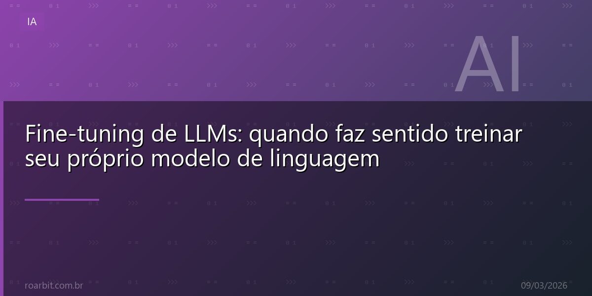 Fine-tuning de LLMs: quando faz sentido treinar seu próprio modelo de linguagem
