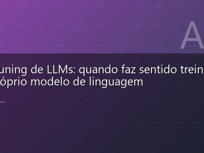 Fine-tuning de LLMs: quando faz sentido treinar seu próprio modelo de linguagem