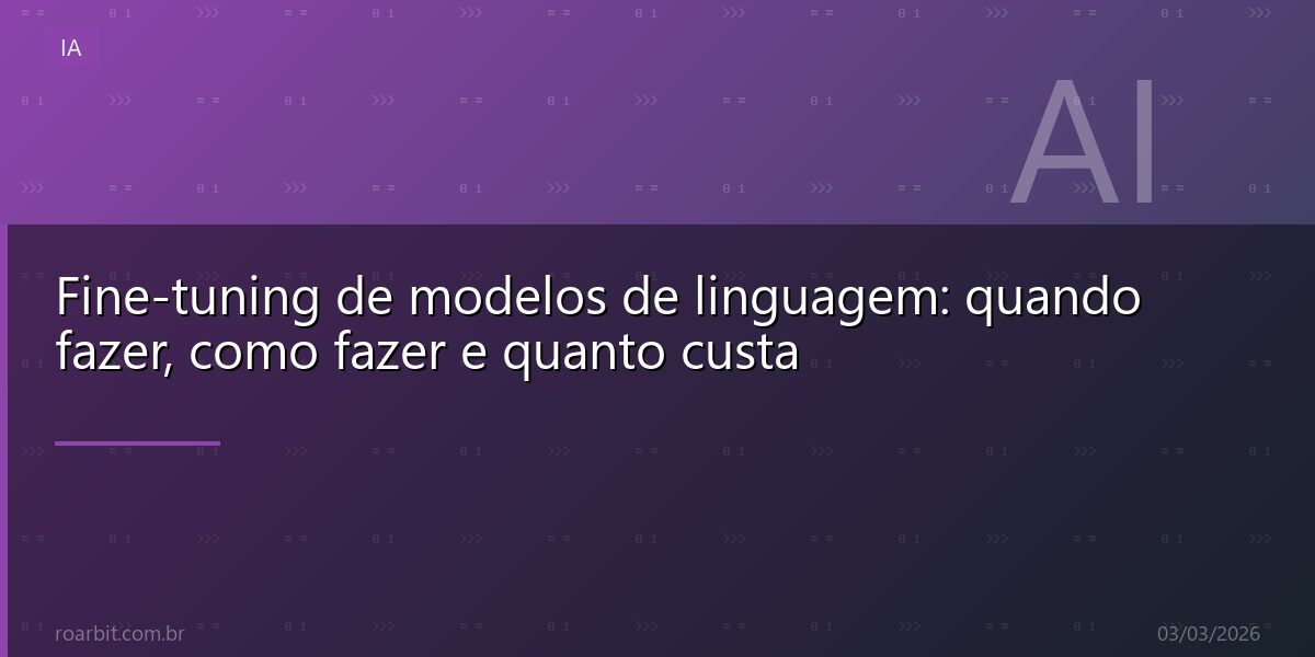 Fine-tuning de modelos de linguagem: quando fazer, como fazer e quanto custa