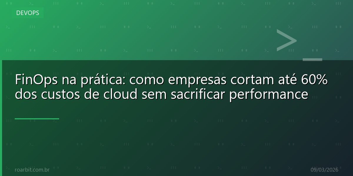 FinOps na prática: como empresas cortam até 60% dos custos de cloud sem sacrificar performance