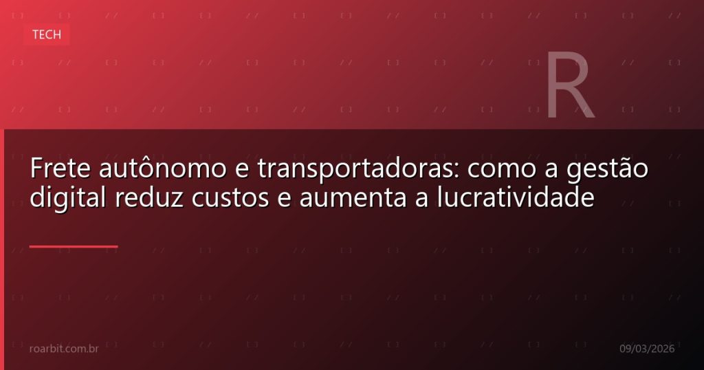 Frete autônomo e transportadoras: como a gestão digital reduz custos e aumenta a lucratividade