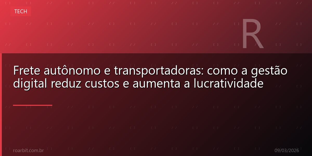 Frete autônomo e transportadoras: como a gestão digital reduz custos e aumenta a lucratividade