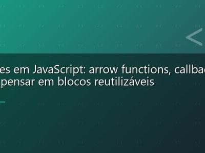 Funções em JavaScript: arrow functions, callbacks e como pensar em blocos reutilizáveis